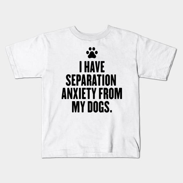 I Have Separation Anxiety From My Dogs Sarcastic Dog Lovers Kids T-Shirt by badCasperTess